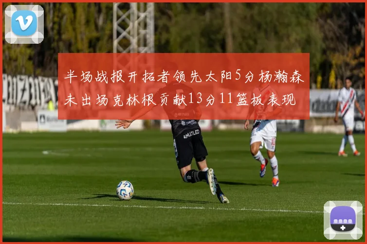 半场战报开拓者领先太阳5分杨瀚森未出场克林根贡献13分11篮板表现出色