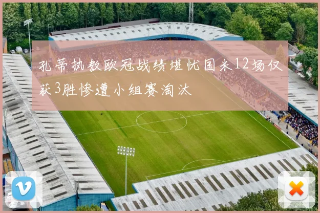 孔蒂执教欧冠战绩堪忧国米12场仅获3胜惨遭小组赛淘汰