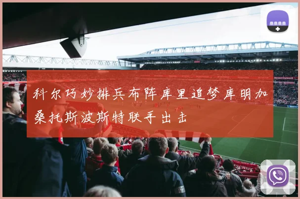 科尔巧妙排兵布阵库里追梦库明加桑托斯波斯特联手出击