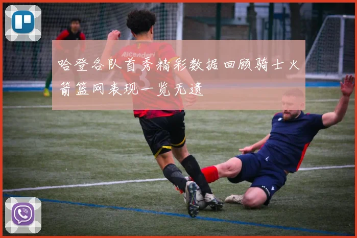哈登各队首秀精彩数据回顾骑士火箭篮网表现一览无遗