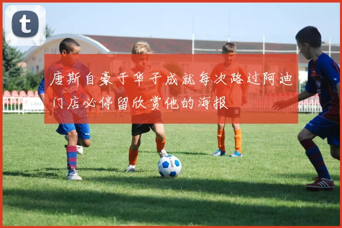 唐斯自豪于华子成就每次路过阿迪门店必停留欣赏他的海报