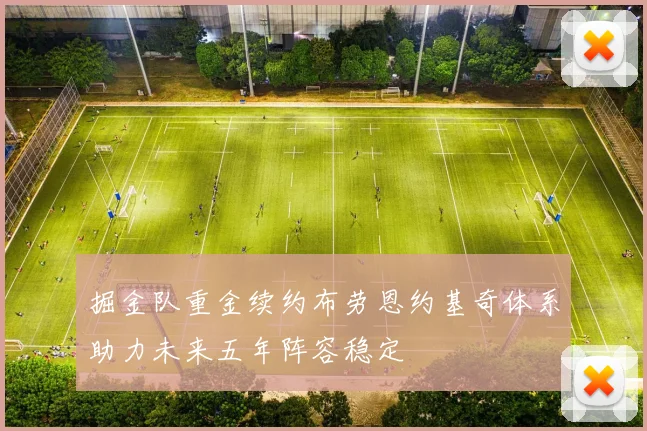 掘金队重金续约布劳恩约基奇体系助力未来五年阵容稳定