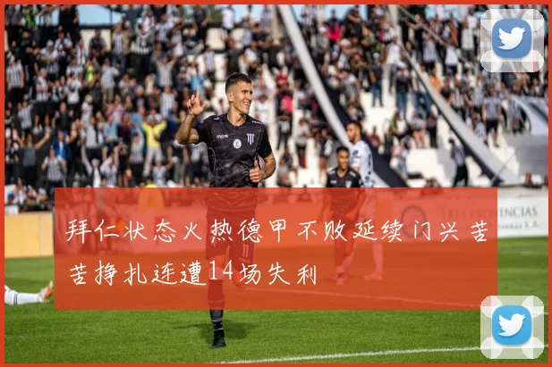 拜仁状态火热德甲不败延续门兴苦苦挣扎连遭14场失利