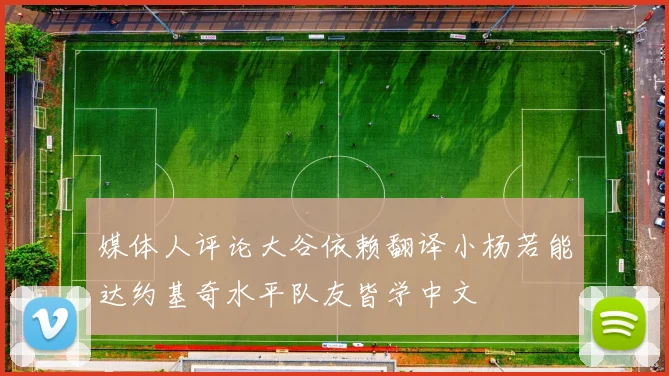 媒体人评论大谷依赖翻译小杨若能达约基奇水平队友皆学中文