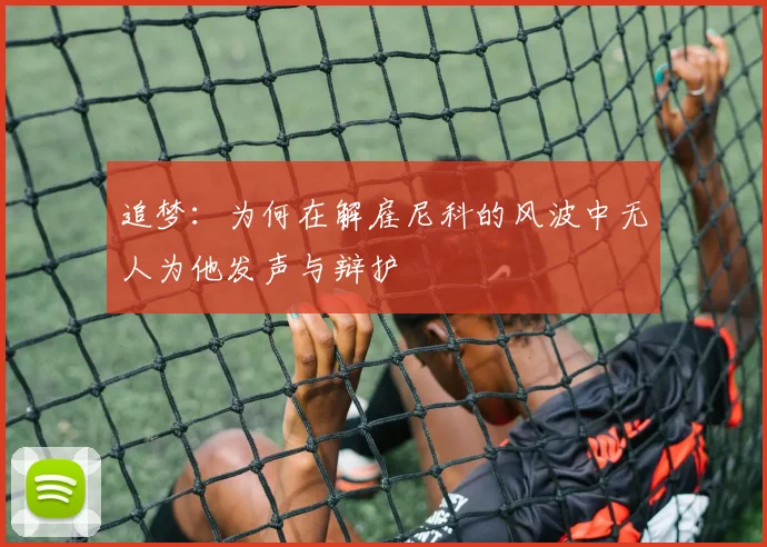追梦：为何在解雇尼科的风波中无人为他发声与辩护