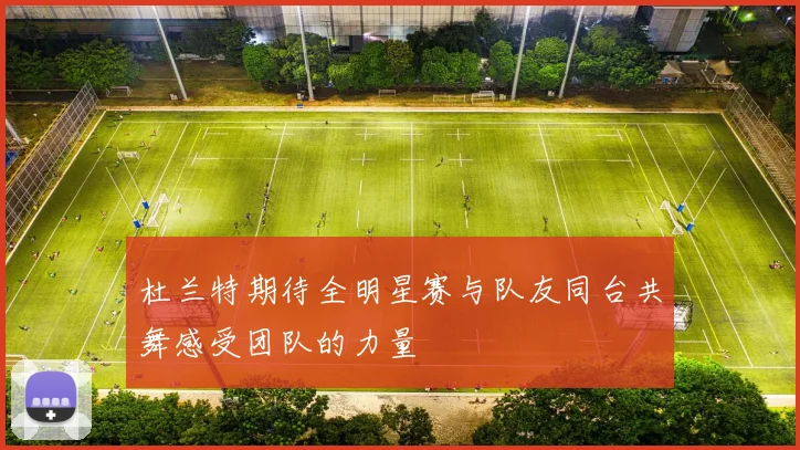 杜兰特期待全明星赛与队友同台共舞感受团队的力量