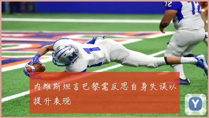 内维斯坦言巴黎需反思自身失误以提升表现