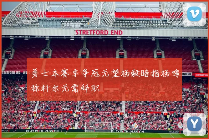 勇士本赛季争冠无望杨毅暗指杨鸣称科尔无需辞职