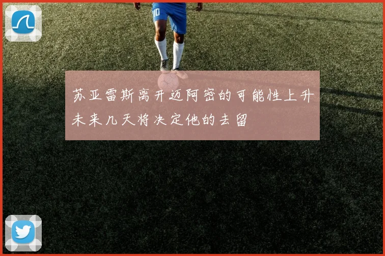 苏亚雷斯离开迈阿密的可能性上升未来几天将决定他的去留