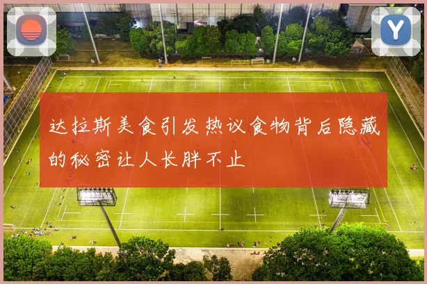 达拉斯美食引发热议食物背后隐藏的秘密让人长胖不止