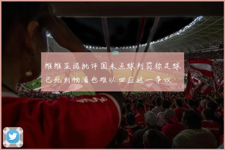 维维亚诺批评国米点球判罚称足球已死利物浦也难以回应这一争议