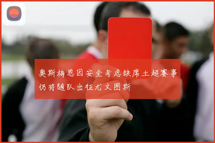 奥斯梅恩因安全考虑缺席土超赛事仍将随队出征尤文图斯