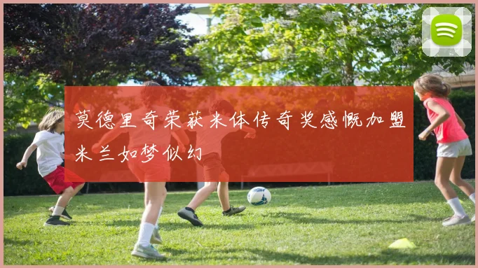 莫德里奇荣获米体传奇奖感慨加盟米兰如梦似幻