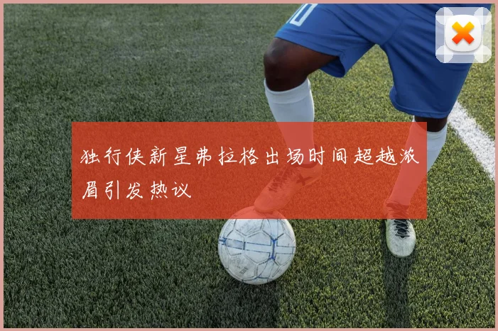 独行侠新星弗拉格出场时间超越浓眉引发热议